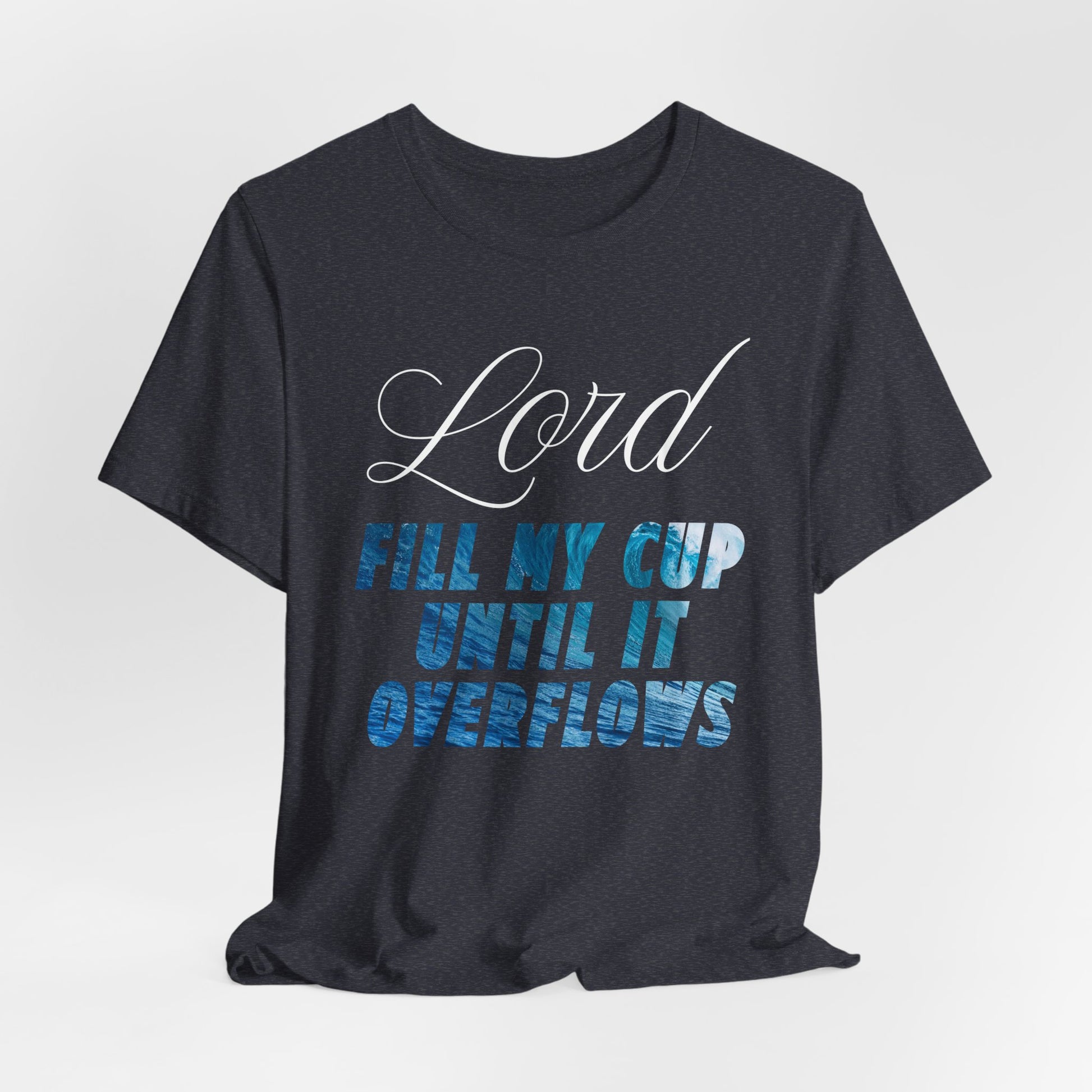 Lord, Fill My Cup Until It Overflows Tee