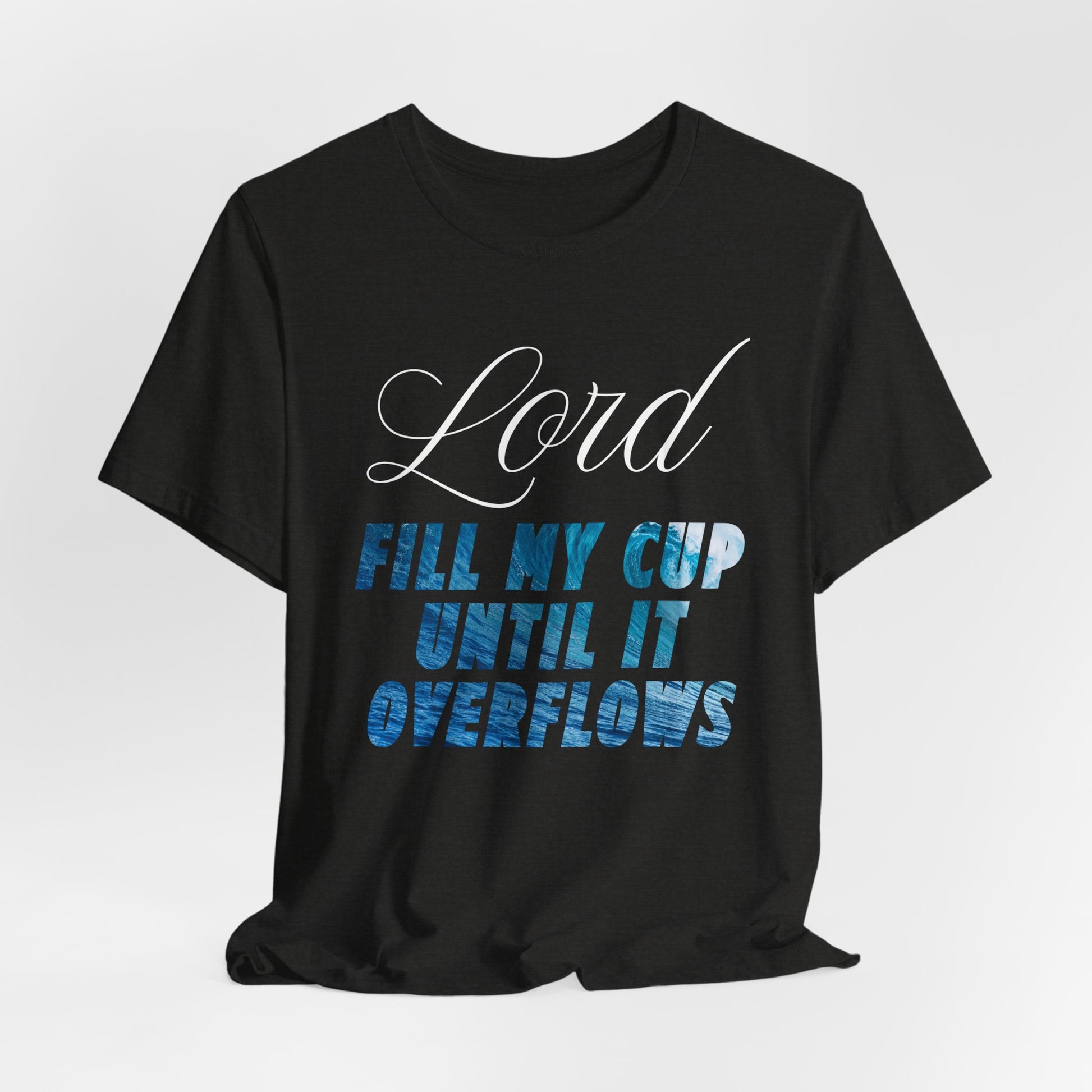 Lord, Fill My Cup Until It Overflows Tee